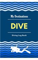 Dive - Diving log Book: My Destinations Scuba Diving Log Book for Beginner, Intermediate and Experienced Diver: For Certification and Recreation