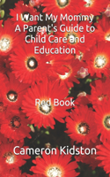 I Want My Mommy A Parent's Guide to Child Care and Education Red Book