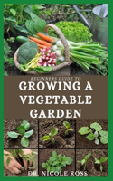 Beginners Guide to Growing a Vegetable Garden: A very easy and simple guide to start growing healthy vegetables at your comfort zone.