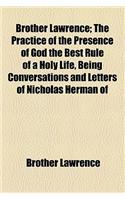 Brother Lawrence; The Practice of the Presence of God the Best Rule of a Holy Life, Being Conversations and Letters of Nicholas Herman of