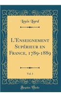 L'Enseignement Superieur En France, 1789-1889, Vol. 1 (Classic Reprint)