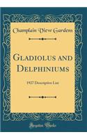 Gladiolus and Delphiniums: 1927 Descriptive List (Classic Reprint)