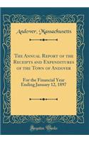 The Annual Report of the Receipts and Expenditures of the Town of Andover: For the Financial Year Ending January 12, 1897 (Classic Reprint)