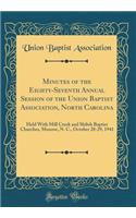 Minutes of the Eighty-Seventh Annual Session of the Union Baptist Association, North Carolina: Held With Mill Creek and Shiloh Baptist Churches, Monroe, N. C., October 28-29, 1941 (Classic Reprint)