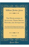 The Highlanders of Scotland, Their Origin, History, and Antiquities, Vol. 1 of 2