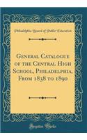 General Catalogue of the Central High School, Philadelphia, from 1838 to 1890 (Classic Reprint)