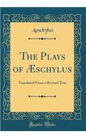 The Plays of Æschylus: Translated From a Revised Text (Classic Reprint)