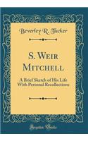 S. Weir Mitchell: A Brief Sketch of His Life with Personal Recollections (Classic Reprint)