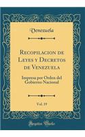 Recopilacion de Leyes y Decretos de Venezuela, Vol. 19: Impresa Por Orden del Gobierno Nacional (Classic Reprint): Impresa Por Orden del Gobierno Nacional (Classic Reprint)