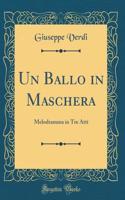 Un Ballo in Maschera: Melodramma in Tre Atti (Classic Reprint)