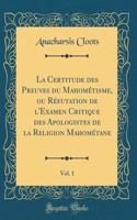 La Certitude Des Preuves Du MahomÃ©tisme, Ou RÃ©futation de l'Examen Critique Des Apologistes de la Religion MahomÃ©tane, Vol. 1 (Classic Reprint)