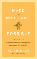 Make the Impossible Possible: One Man's Crusade to Inspire Others to Dream Bigger and Achieve the Extraordinary