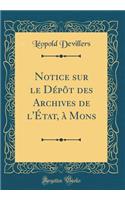 Notice sur le Dépôt des Archives de l'État, à Mons (Classic Reprint)