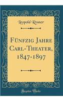 FÃ¼nfzig Jahre Carl-Theater, 1847-1897 (Classic Reprint)