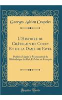 L'Histoire Du Chï¿½telain de Coucy Et de la Dame de Fayel: Publiï¿½e d'Aprï¿½s Le Manuscrit de la Bibliothï¿½que Du Roi, Et Mise En Franï¿½ois (Classic Reprint)