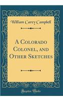 A Colorado Colonel, and Other Sketches (Classic Reprint)