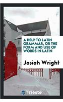 A HELP TO LATIN GRAMMAR, OR THE FORM AND