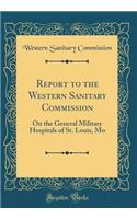 Report to the Western Sanitary Commission: On the General Military Hospitals of St. Louis, Mo (Classic Reprint)
