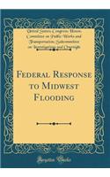 Federal Response to Midwest Flooding (Classic Reprint)