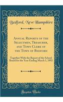 Annual Reports of the Selectmen, Treasurer, and Town Clerk of the Town of Bedford: Together With the Report of the School Board for the Year Ending March 1, 1892 (Classic Reprint)