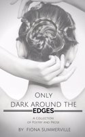 Only Dark Around the Edges: A Collection of Poetry and Prose