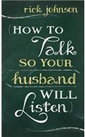 How to Talk So Your Husband Will Listen