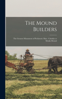 Mound Builders: The Greatest Monument of Prehistoric man: Cahokia or Monks Mound