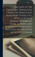 Lady of the Camellias. Translated From the French [of] Alexandre Dumas, Fils, With a Critical Introd. by Edmund Gosse. A Front. and Numerous Other Ports. With Descriptive Notes by Octave Uzanne