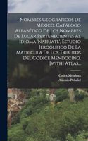 Nombres Geográficos De México. Catálogo Alfabético De Los Nombres De Lugar Pertenecientes Al Idioma 'nahuatl', Estudio Jeroglífico De La Matricula De Los Tributos Del Códice Mendocino. [with] Atlas...