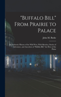 Buffalo Bill From Prairie to Palace; an Authentic History of the Wild West, With Sketches, Stories of Adventure, and Anecdotes of Buffalo Bill, the Hero of the Plains