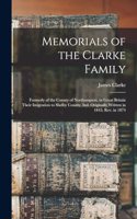 Memorials of the Clarke Family: Formerly of the County of Northampton, in Great Britain Their Imigration to Shelby County, Ind. Originally Written in 1845; rev. in 1874