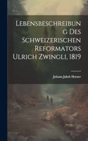 Lebensbeschreibung des Schweizerischen Reformators Ulrich Zwingli, 1819