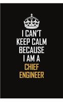 I Can't Keep Calm Because I Am A Chief Engineer