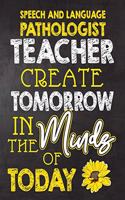 Speech and Language Pathologist Teacher Create Tomorrow in The Minds Of Today: Teacher Notebook, Journal or Planner for Teacher Gift, Thank You Gift to Show Your Gratitude During Teacher Appreciation Week, Gift Idea for Retirem