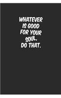 Whatever Is Good for Your Soul Do That