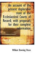 An Account of the Present Deplorable State of the Ecclesiastical Courts of Record; With Proposals Fo: (English)
