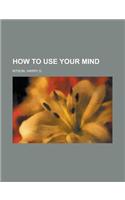 How to Use Your Mind: (English)