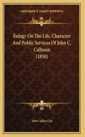 Eulogy On The Life, Character And Public Services Of John C. Calhoun (1850)