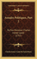 Annales Politiques, Part 2: De Feu Monsieur Charles Irenee Castel (1757)