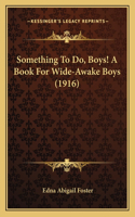Something To Do, Boys! A Book For Wide-Awake Boys (1916)