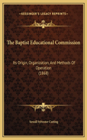 The Baptist Educational Commission: Its Origin, Organization, And Methods Of Operation (1868)