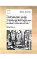 The Castrated Sheet in the Sixth Volume of Biographia Britannica, Containing a Curious Letter of Sir Thomas Hanmer, Wherin Is Discovered the First Rise of the Present Bishop of Gloucester's Quarrel with That Bart.