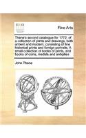 Thane's second catalogue for 1772, of a collection of prints and drawings, both antient and modern; consisting of fine historical prints and foreign portraits, A small collection of books of prints, and books of coins, medals and antiqities