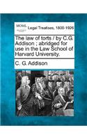 law of torts / by C.G. Addison; abridged for use in the Law School of Harvard University.