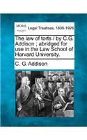 The law of torts / by C.G. Addison; abridged for use in the Law School of Harvard University.