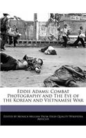 Eddie Adams: Combat Photography and the Eye of the Korean and Vietnamese War