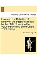 Iowa and the Rebellion. A history of the troops furnished by the State of Iowa to the Volunteer Armies of the Union. Third edition.