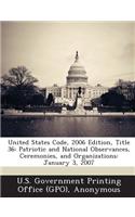 United States Code, 2006 Edition, Title 36: Patriotic and National Observances, Ceremonies, and Organizations: January 3, 2007