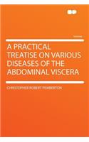 A Practical Treatise on Various Diseases of the Abdominal Viscera