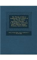 The Works of Oliver Goldsmith: The Citizen of the World. Polite Learning in Europe. - V. 4. Biographies. Criticisms. Later Collected Essays: The Citizen of the World. Polite Learning in Europe. - V. 4. Biographies. Criticisms. Later Collected Essays